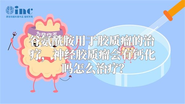 谷氨酰胺用于胶质瘤的治疗，神经胶质瘤会有钙化吗怎么治疗？