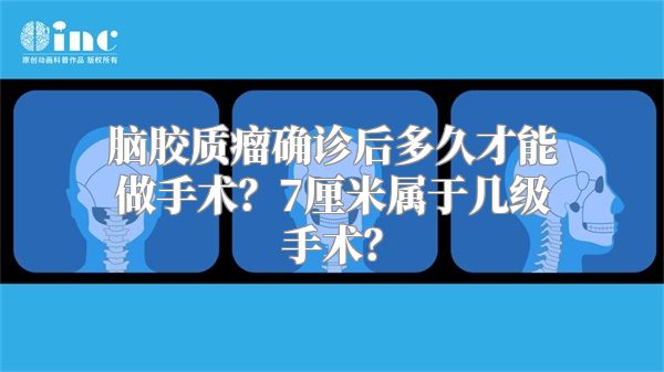 脑胶质瘤确诊后多久才能做手术？7厘米属于几级手术？