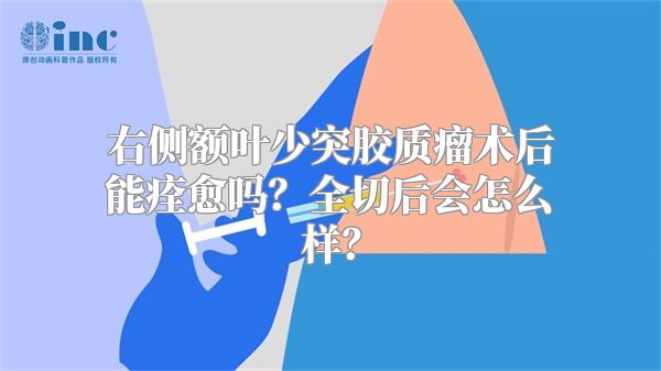 右侧额叶少突胶质瘤术后能痊愈吗？全切后会怎么样？