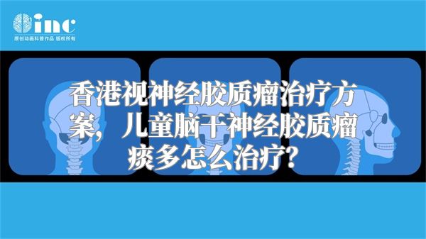 香港视神经胶质瘤治疗方案，儿童脑干神经胶质瘤痰多怎么治疗？