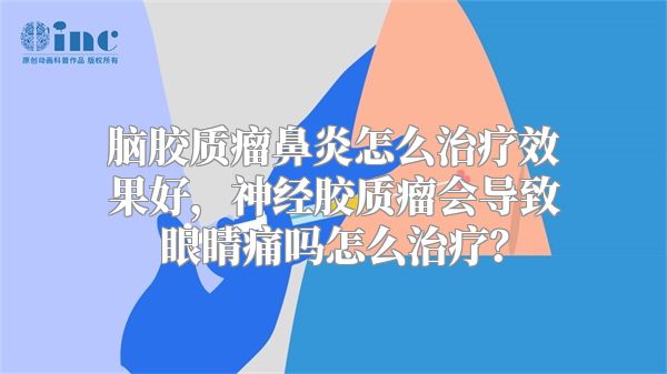 脑胶质瘤鼻炎怎么治疗效果好，神经胶质瘤会导致眼睛痛吗怎么治疗？