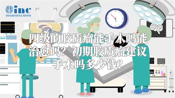 四级的胶质瘤能手术吗能治愈吗？初期胶质瘤建议手术吗多少钱？