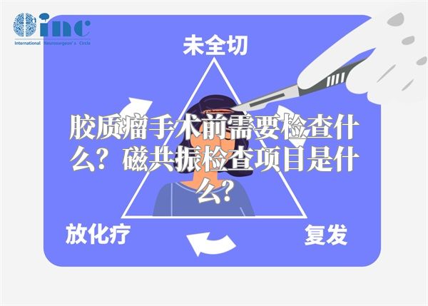 胶质瘤手术前需要检查什么？磁共振检查项目是什么？