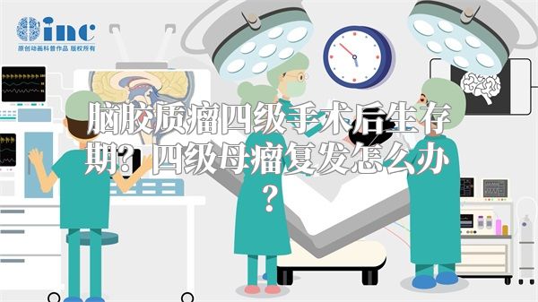 脑胶质瘤四级手术后生存期？四级母瘤复发怎么办？