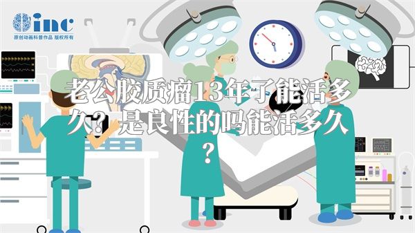 老公胶质瘤13年了能活多久？是良性的吗能活多久？