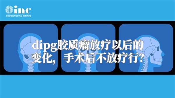 dipg胶质瘤放疗以后的变化，手术后不放疗行？