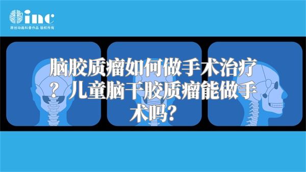 脑胶质瘤如何做手术治疗？儿童脑干胶质瘤能做手术吗？