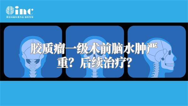 胶质瘤一级术前脑水肿严重？后续治疗？