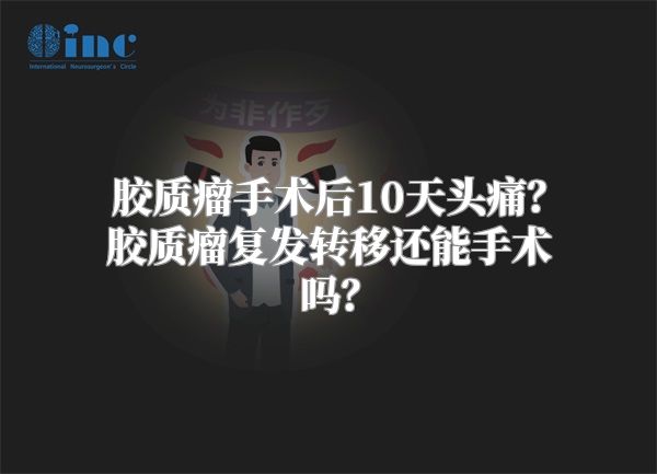 胶质瘤手术后10天头痛？胶质瘤复发转移还能手术吗？