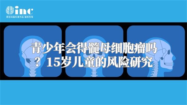 青少年会得髓母细胞瘤吗？15岁儿童的风险研究