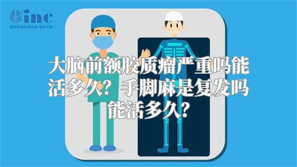 大脑前额胶质瘤严重吗能活多久？手脚麻是复发吗能活多久？