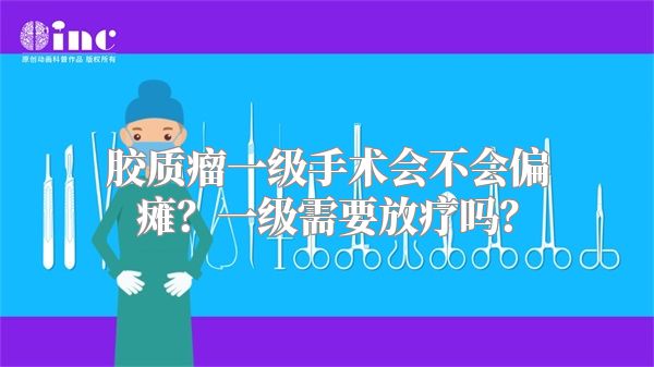 胶质瘤一级手术会不会偏瘫？一级需要放疗吗？