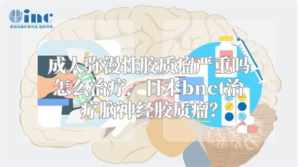 成人弥漫性胶质瘤严重吗怎么治疗，日本bnct治疗脑神经胶质瘤？