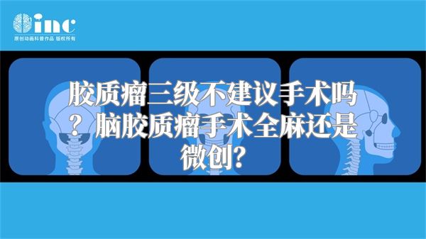 胶质瘤三级不建议手术吗？脑胶质瘤手术全麻还是微创？