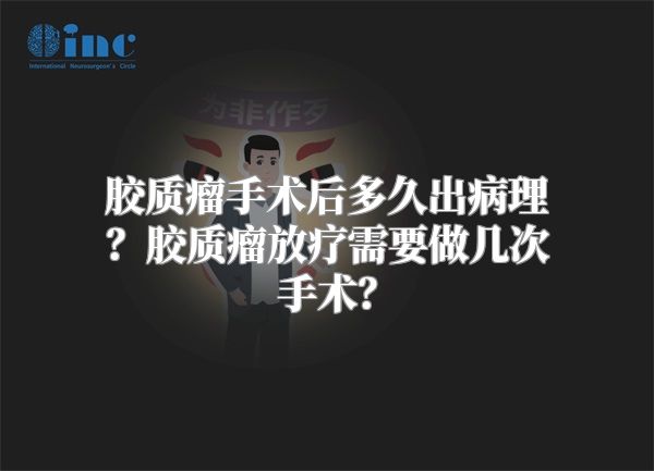 胶质瘤手术后多久出病理？胶质瘤放疗需要做几次手术？