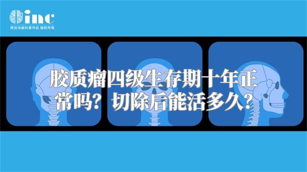 胶质瘤四级生存期十年正常吗？切除后能活多久？