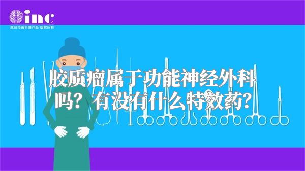 胶质瘤属于功能神经外科吗？有没有什么特效药？