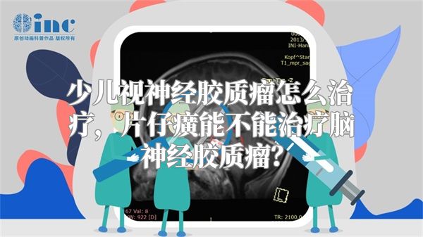 少儿视神经胶质瘤怎么治疗，片仔癀能不能治疗脑神经胶质瘤？