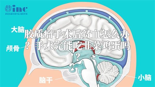 胶质瘤手术后贫血怎么办？手术完能吃韭菜鸡蛋吗？