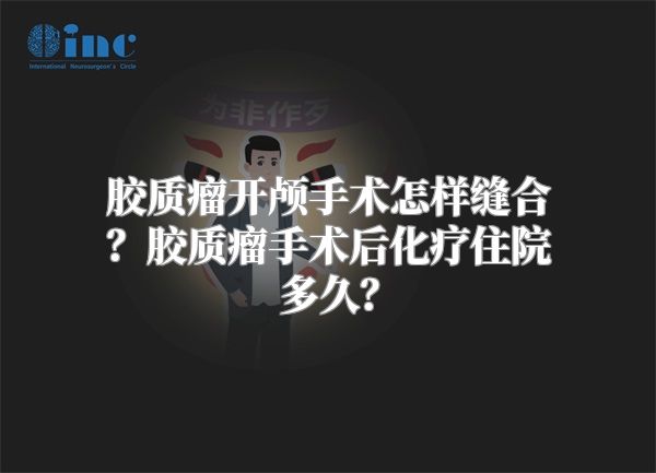 胶质瘤开颅手术怎样缝合？胶质瘤手术后化疗住院多久？