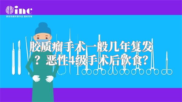 胶质瘤手术一般几年复发？恶性4级手术后饮食？