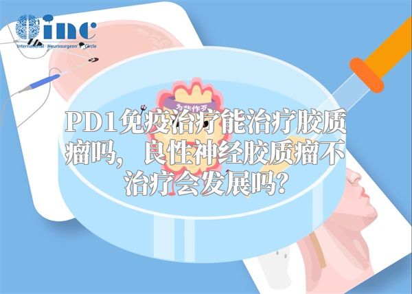 PD1免疫治疗能治疗胶质瘤吗，良性神经胶质瘤不治疗会发展吗？