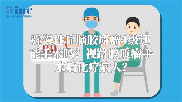 弥漫性丘脑胶质瘤4级还能手术吗？视路胶质瘤手术后化疗病人？