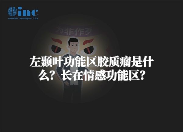 左颞叶功能区胶质瘤是什么？长在情感功能区？