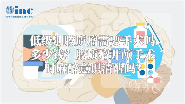 低级别胶质瘤需要手术吗多少钱？胶质瘤开颅手术时麻醉意识清醒吗？