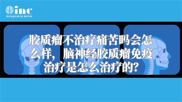 胶质瘤不治疗痛苦吗会怎么样，脑神经胶质瘤免疫治疗是怎么治疗的？