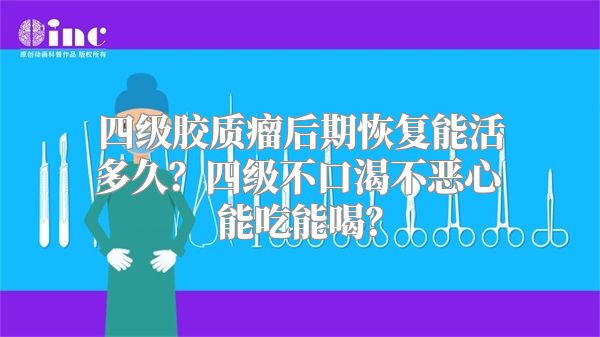 四级胶质瘤后期恢复能活多久？四级不口渴不恶心能吃能喝？