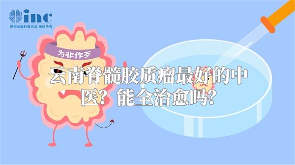 云南脊髓胶质瘤最好的中医？能全治愈吗？