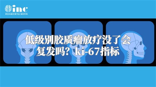 低级别胶质瘤放疗没了会复发吗？ki-67指标