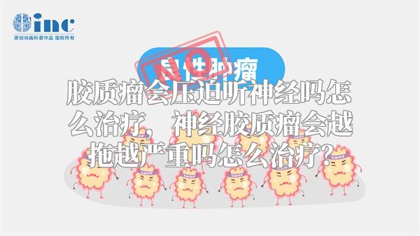 胶质瘤会压迫听神经吗怎么治疗，神经胶质瘤会越拖越严重吗怎么治疗？