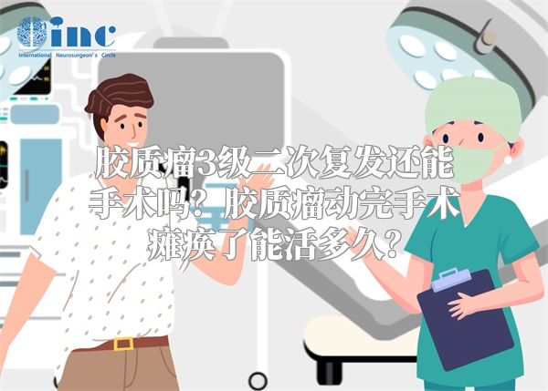 胶质瘤3级二次复发还能手术吗？胶质瘤动完手术瘫痪了能活多久？