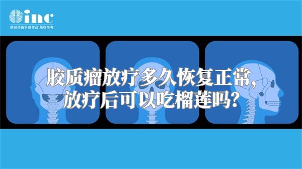 胶质瘤放疗多久恢复正常，放疗后可以吃榴莲吗？