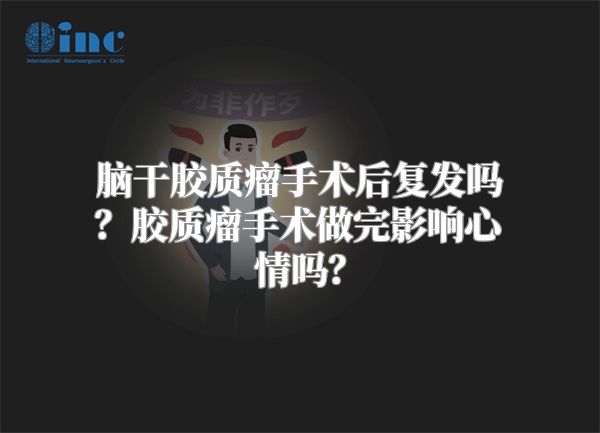 脑干胶质瘤手术后复发吗？胶质瘤手术做完影响心情吗？