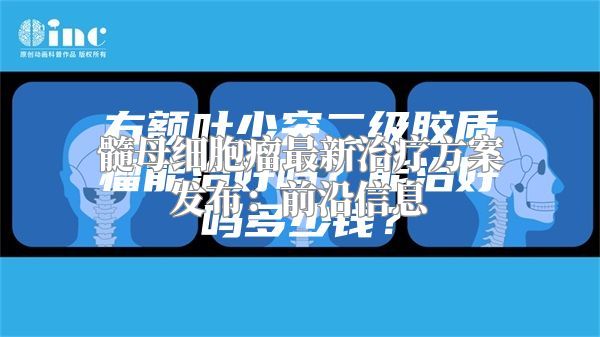 髓母细胞瘤最新治疗方案发布：前沿信息