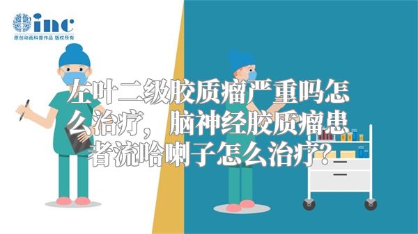 左叶二级胶质瘤严重吗怎么治疗，脑神经胶质瘤患者流哈喇子怎么治疗？