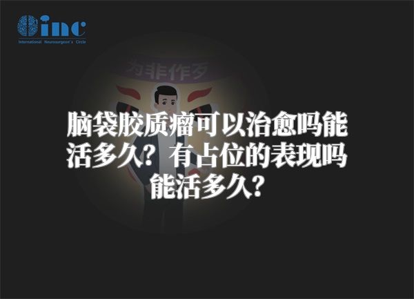 脑袋胶质瘤可以治愈吗能活多久？有占位的表现吗能活多久？