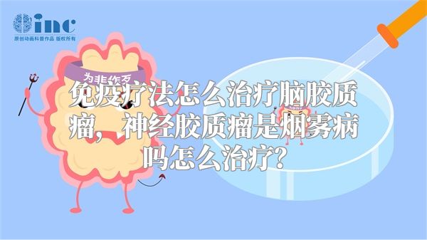 免疫疗法怎么治疗脑胶质瘤，神经胶质瘤是烟雾病吗怎么治疗？