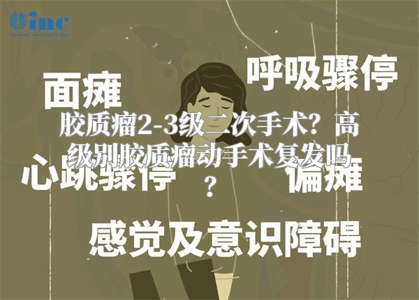 胶质瘤2-3级二次手术？高级别胶质瘤动手术复发吗？