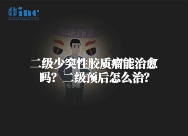 二级少突性胶质瘤能治愈吗？二级预后怎么治？