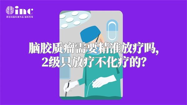 脑胶质瘤需要精准放疗吗，2级只放疗不化疗的？