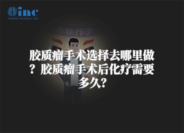 胶质瘤手术选择去哪里做？胶质瘤手术后化疗需要多久？