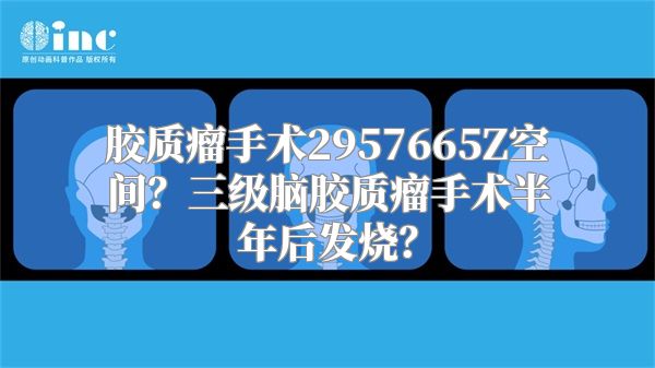 胶质瘤手术2957665Z空间？三级脑胶质瘤手术半年后发烧？