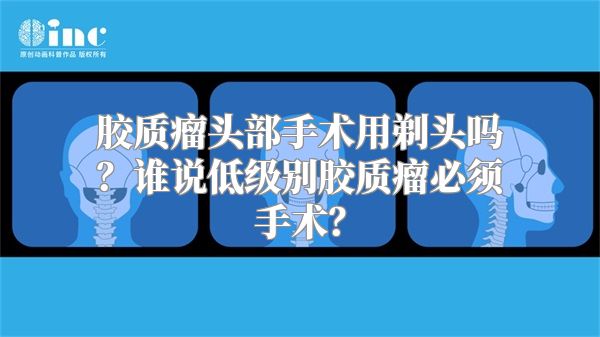 胶质瘤头部手术用剃头吗？谁说低级别胶质瘤必须手术？