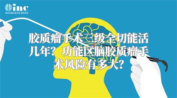 胶质瘤手术三级全切能活几年？功能区脑胶质瘤手术风险有多大？