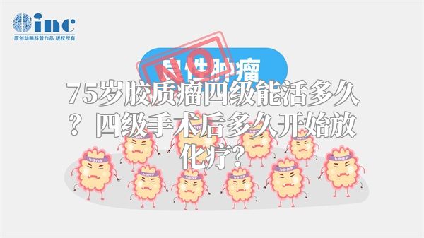 75岁胶质瘤四级能活多久？四级手术后多久开始放化疗？