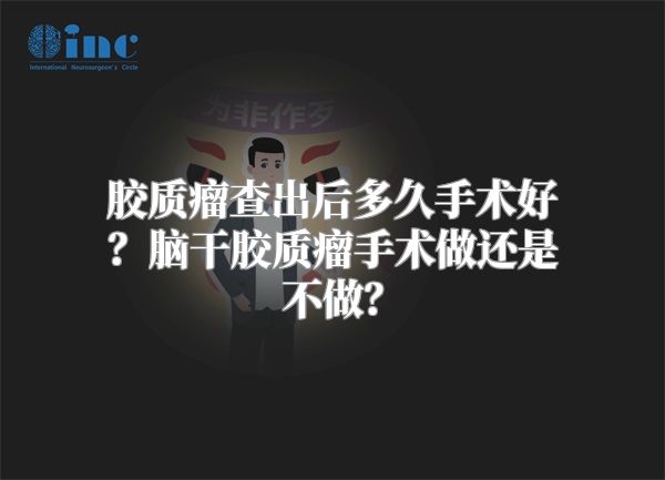 胶质瘤查出后多久手术好？脑干胶质瘤手术做还是不做？